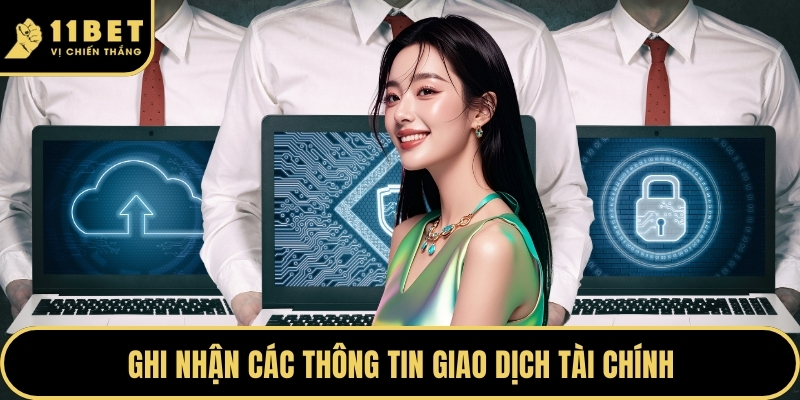 Chính Sách Bảo Mật 11BET - Bảo Vệ Quyền Lợi Tuyệt Đối 2026 2 Ghi nhận các thông tin giao dịch tài chính