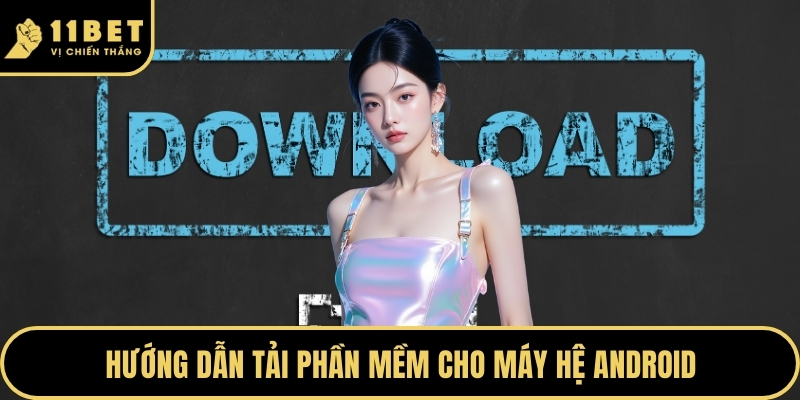 Tải App 11BET Trải Nghiệm Không Gian Giải Trí Đẳng Cấp 2026 3 Hướng dẫn tải phần mềm cho máy hệ Android