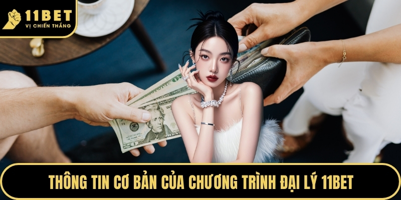 Đại Lý 11BET - Con Đường Khởi Nghiệp Với Mạng Lưới Mới 2026 2 Thông tin cơ bản của chương trình đại lý 11BET