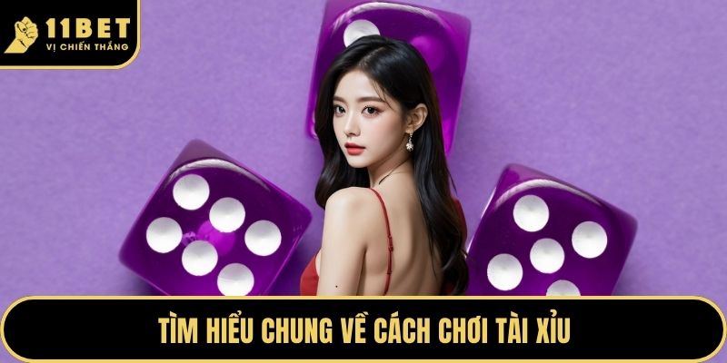 Cách Chơi Tài Xỉu - Bí Kíp Chiến Thắng Đỉnh Tại 11BET 2026 2 Tìm hiểu chung về cách chơi tài xỉu