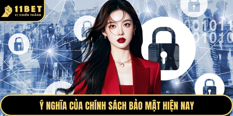 Chính Sách Bảo Mật 11BET - Bảo Vệ Quyền Lợi Tuyệt Đối 2026 1 Ý nghĩa của chính sách bảo mật hiện nay