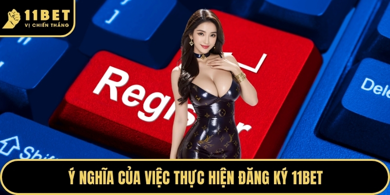 Đăng Ký 11BET Nhận Ngay Ưu Đãi Khủng Cho Hội Viên Mới 2026 2 Ý nghĩa của việc thực hiện đăng ký 11BET